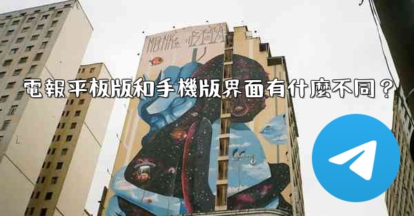 電報平板版和手機版界面有什麼不同？