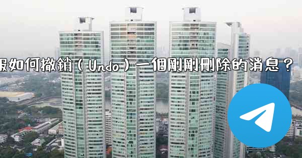 電報如何撤銷（Undo）一個剛剛刪除的消息？