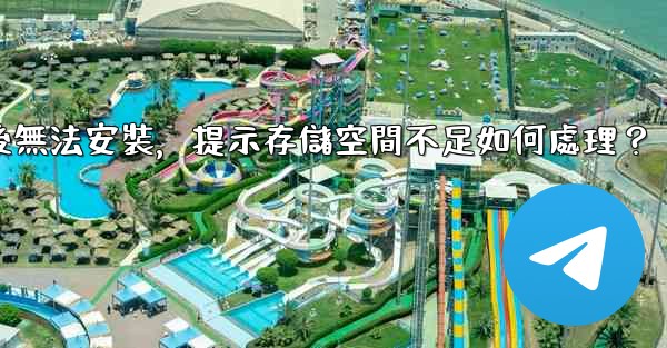 電報下載後無法安裝，提示存儲空間不足如何處理？