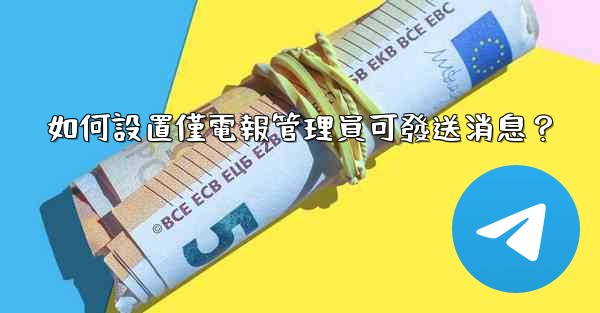 如何設置僅電報管理員可發送消息？