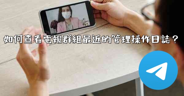 <b>如何查看電報群組最近的管理操作日誌？</b>