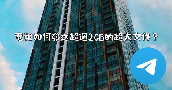 電報如何發送超過2GB的超大文件？