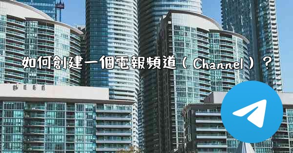 <b>如何創建一個電報頻道（Channel）？</b>