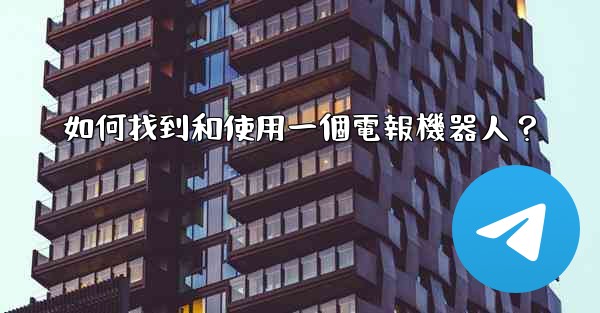 <b>如何找到和使用一個電報機器人？</b>