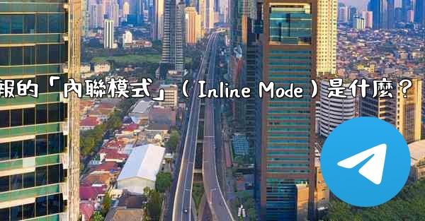 機器人電報的「內聯模式」（Inline Mode）是什麼？