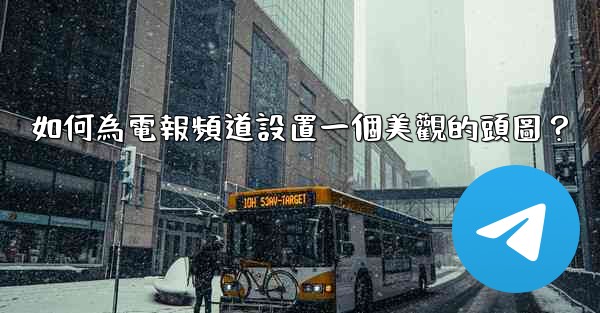 如何為電報頻道設置一個美觀的頭圖？
