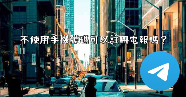 不使用手機號碼可以註冊電報嗎？