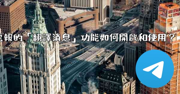 <b>電報的「翻譯消息」功能如何開啟和使用？</b>
