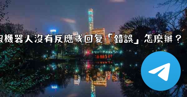 電報機器人沒有反應或回复「錯誤」怎麼辦？