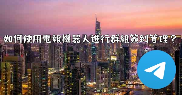如何使用電報機器人進行群組簽到管理？