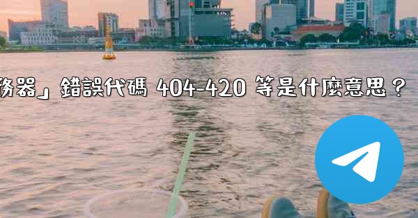 電報提示「無法連接到服務器」錯誤代碼 404-420 等是什麼意思？