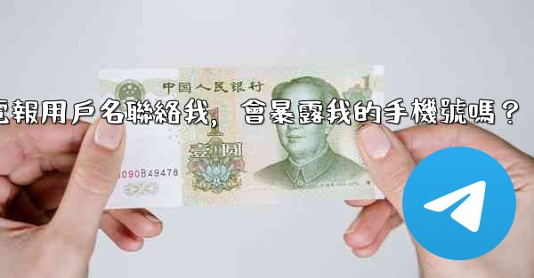 別人通過我的電報用戶名聯絡我，會暴露我的手機號嗎？
