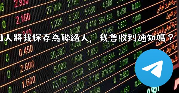 <b>電報別人將我保存為聯絡人，我會收到通知嗎？</b>