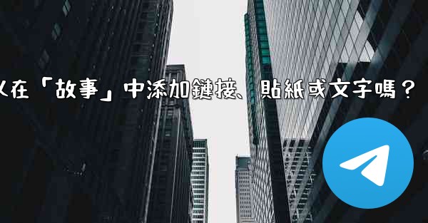 電報可以在「故事」中添加鏈接、貼紙或文字嗎？
