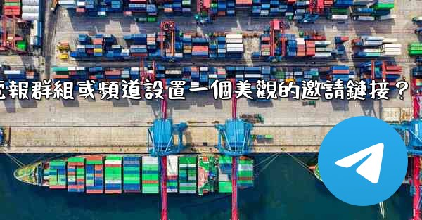 如何為我的電報群組或頻道設置一個美觀的邀請鏈接？
