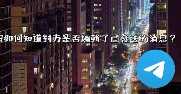 電報如何知道對方是否編輯了已發送的消息？