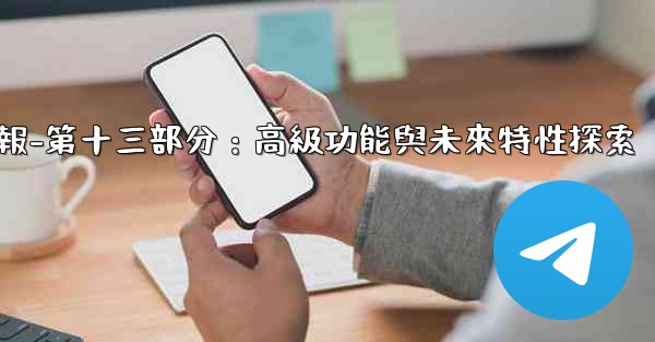 電報-第十三部分：高級功能與未來特性探索