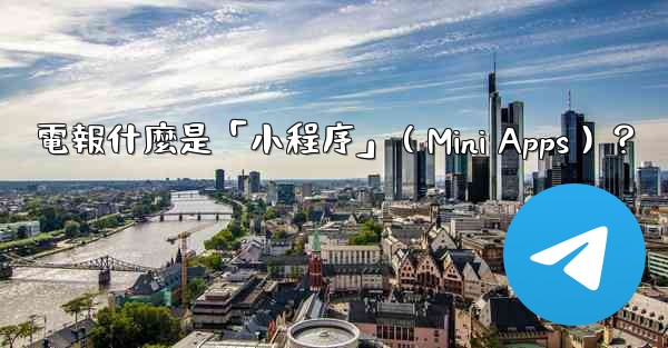 電報什麼是「小程序」（Mini Apps）？