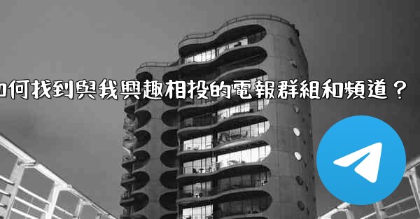 如何找到與我興趣相投的電報群組和頻道？