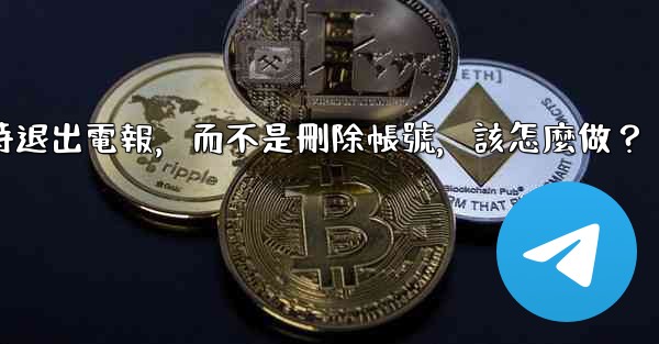 我只是想暫時退出電報，而不是刪除帳號，該怎麼做？