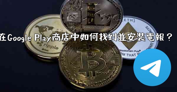 在Google Play商店中如何找到並安裝電報？