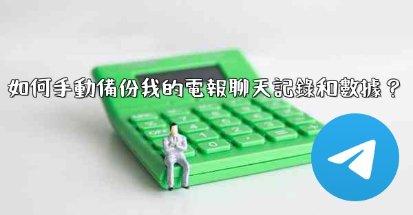 如何手動備份我的電報聊天記錄和數據？