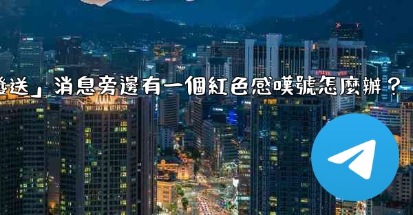 電報「未發送」消息旁邊有一個紅色感嘆號怎麼辦？