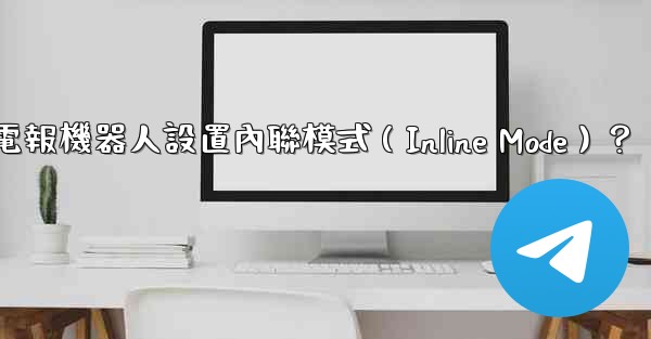 如何為電報機器人設置內聯模式（Inline Mode）？