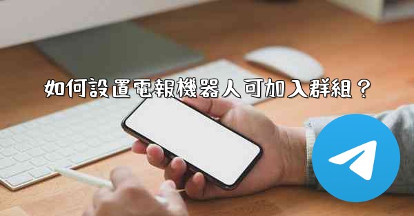 <b>如何設置電報機器人可加入群組？</b>