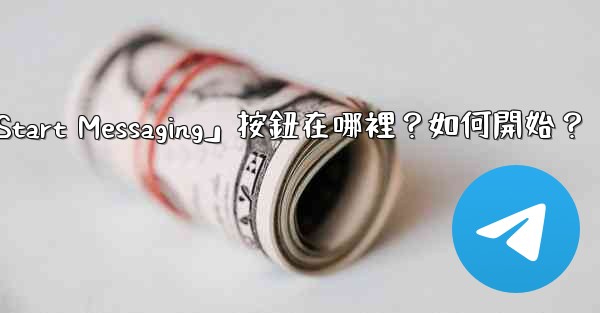 電報「Start Messaging」按鈕在哪裡？如何開始？