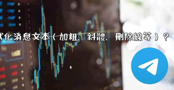 <b>電報如何格式化消息文本（加粗、斜體、刪除線等）？</b>