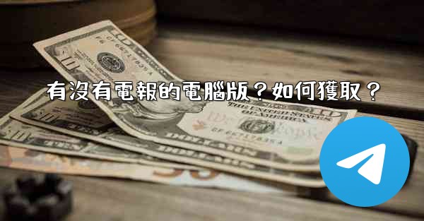 有沒有電報的電腦版？如何獲取？