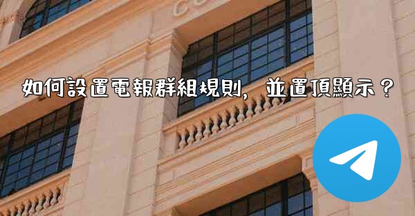 如何設置電報群組規則，並置頂顯示？