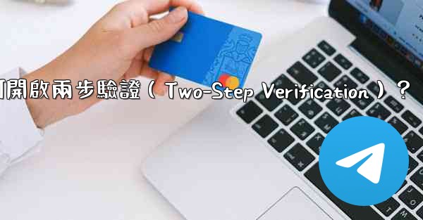 <b>電報如何開啟兩步驗證（Two-Step Verification）？</b>