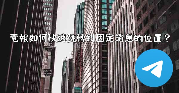 <b>電報如何快速跳轉到固定消息的位置？</b>