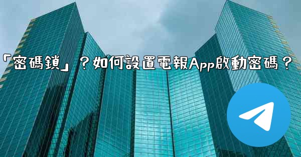 電報什麼是「密碼鎖」？如何設置電報App啟動密碼？