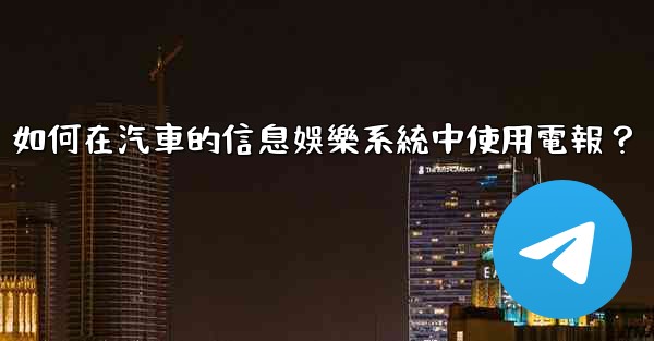 <b>如何在汽車的信息娛樂系統中使用電報？</b>