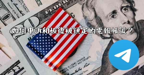 如何申訴和恢復被鎖定的電報帳號？