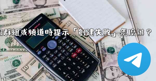 創建電報群組或頻道時提示「創建失敗」怎麼辦？