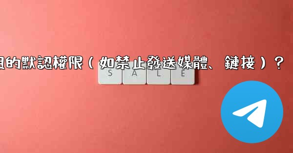 如何設置電報群組的默認權限（如禁止發送媒體、鏈接）？