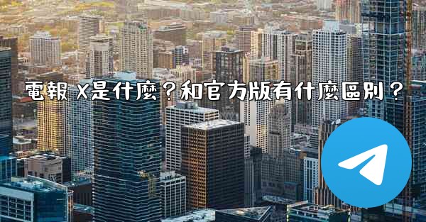電報 X是什麼？和官方版有什麼區別？