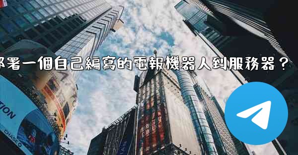 如何部署一個自己編寫的電報機器人到服務器？