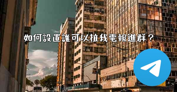 如何設置誰可以拉我電報進群？