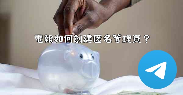 電報如何創建匿名管理員？