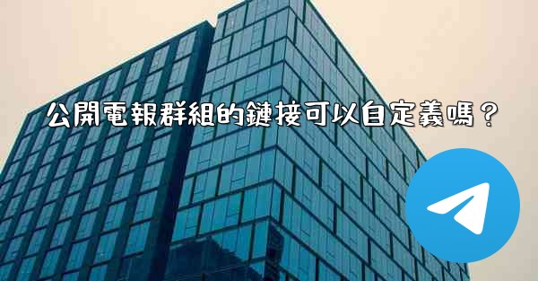 公開電報群組的鏈接可以自定義嗎？