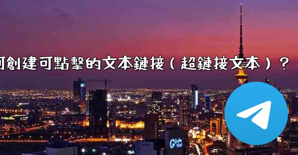 電報如何創建可點擊的文本鏈接（超鏈接文本）？