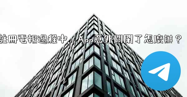 註冊電報過程中，App意外關閉了怎麼辦？