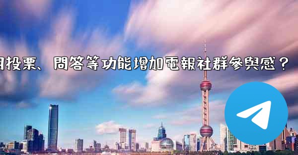 如何利用投票、問答等功能增加電報社群參與感？