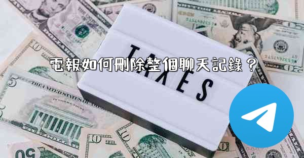電報如何刪除整個聊天記錄？