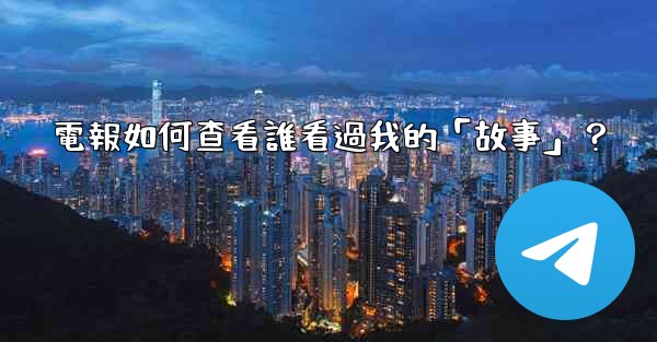 電報如何查看誰看過我的「故事」？